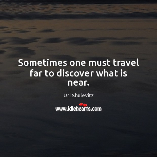Sometimes one must travel far to discover what is near. Image