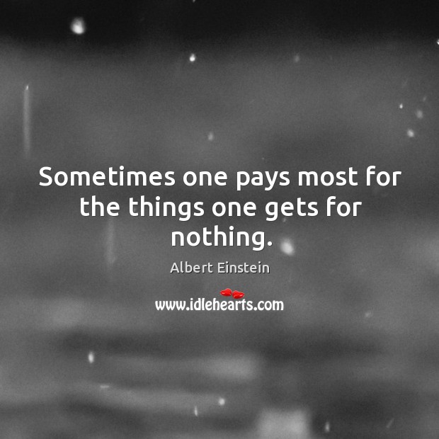Sometimes one pays most for the things one gets for nothing. Image
