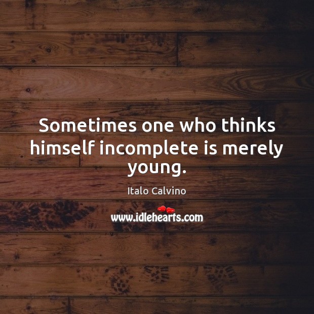 Sometimes one who thinks himself incomplete is merely young. Image