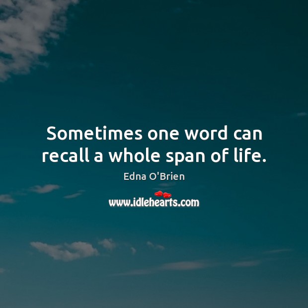 Sometimes one word can recall a whole span of life. Edna O’Brien Picture Quote