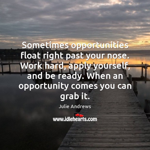 Sometimes opportunities float right past your nose. Work hard, apply yourself, and Julie Andrews Picture Quote