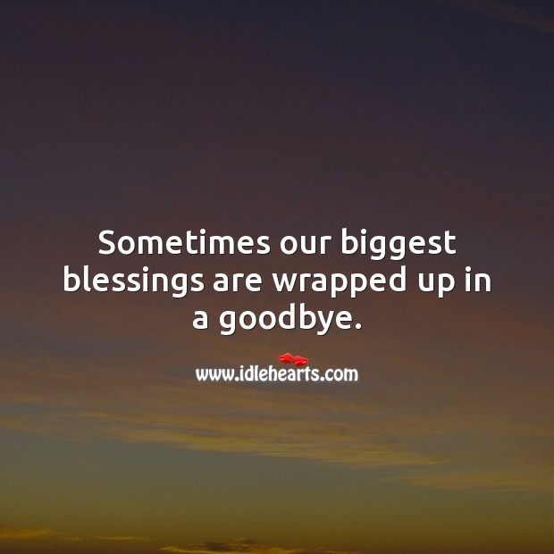 Sometimes our biggest blessings are wrapped up in a goodbye. Life Quotes Image
