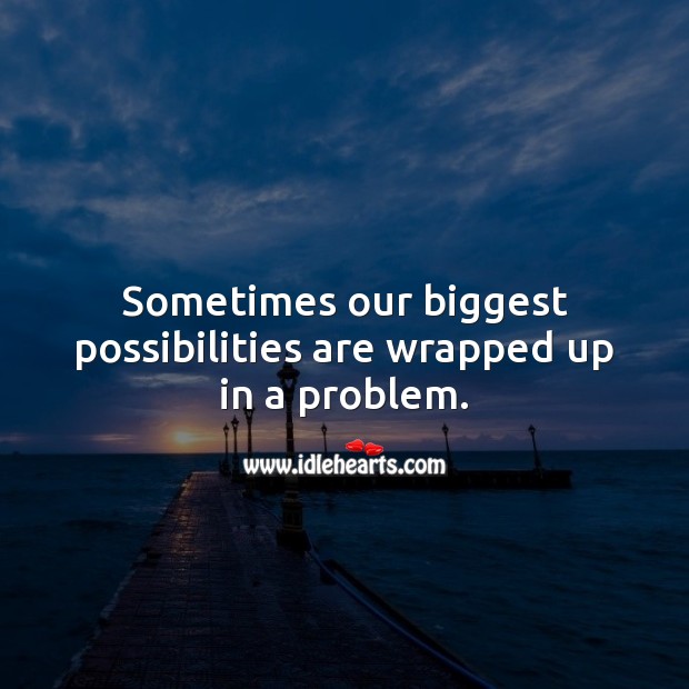 Sometimes our biggest possibilities are wrapped up in a problem. Motivational Quotes Image