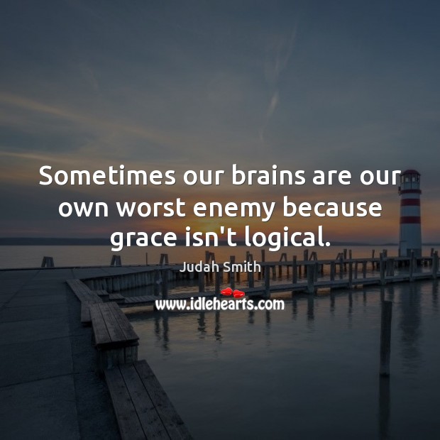 Sometimes our brains are our own worst enemy because grace isn’t logical. Image