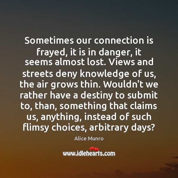 Sometimes our connection is frayed, it is in danger, it seems almost Alice Munro Picture Quote