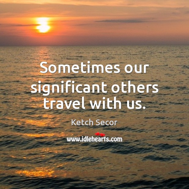 Sometimes our significant others travel with us. Ketch Secor Picture Quote