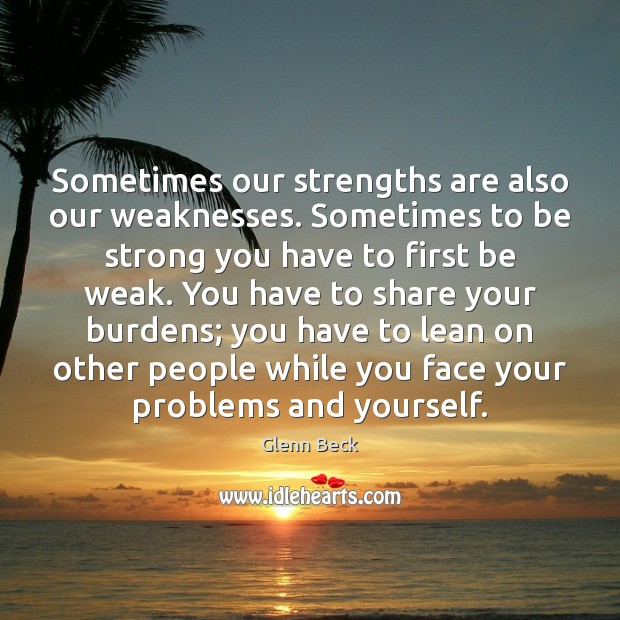 Sometimes our strengths are also our weaknesses. Sometimes to be strong you Strong Quotes Image