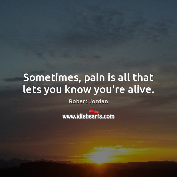 Sometimes, pain is all that lets you know you’re alive. Robert Jordan Picture Quote