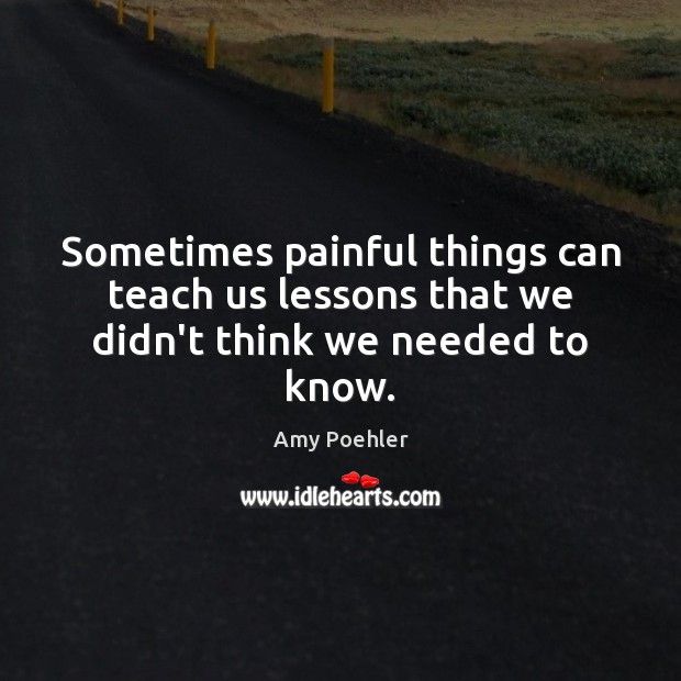 Sometimes painful things can teach us lessons that we didn’t think we needed to know. Image