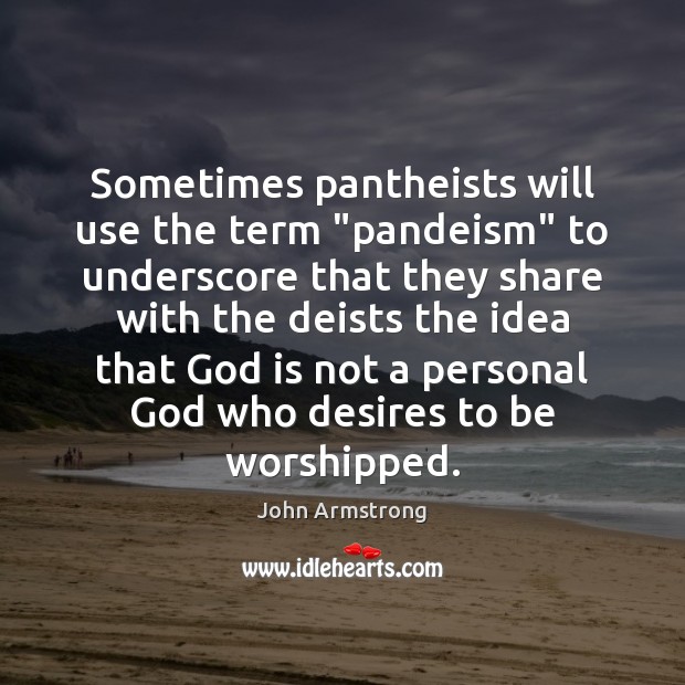 Sometimes pantheists will use the term “pandeism” to underscore that they share John Armstrong Picture Quote