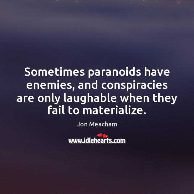 Sometimes paranoids have enemies, and conspiracies are only laughable when they fail Jon Meacham Picture Quote