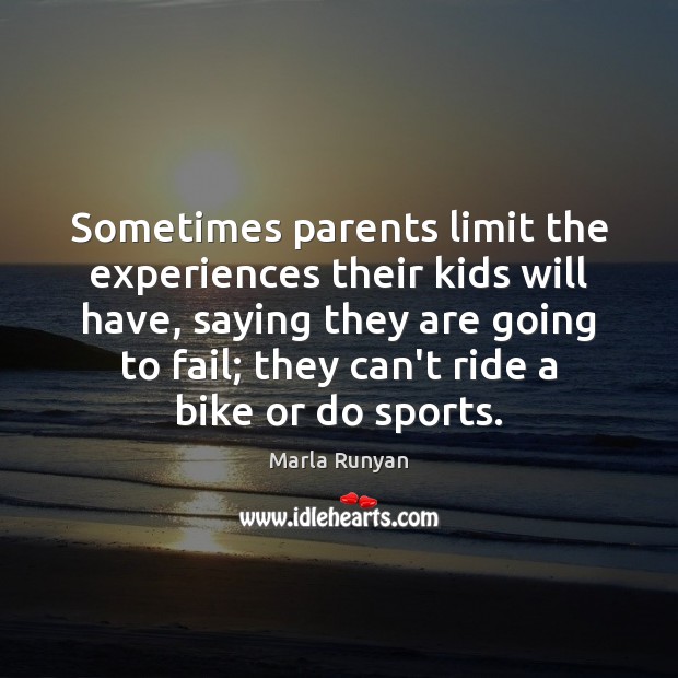 Sometimes parents limit the experiences their kids will have, saying they are Marla Runyan Picture Quote