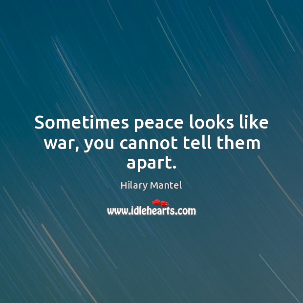 Sometimes peace looks like war, you cannot tell them apart. Hilary Mantel Picture Quote