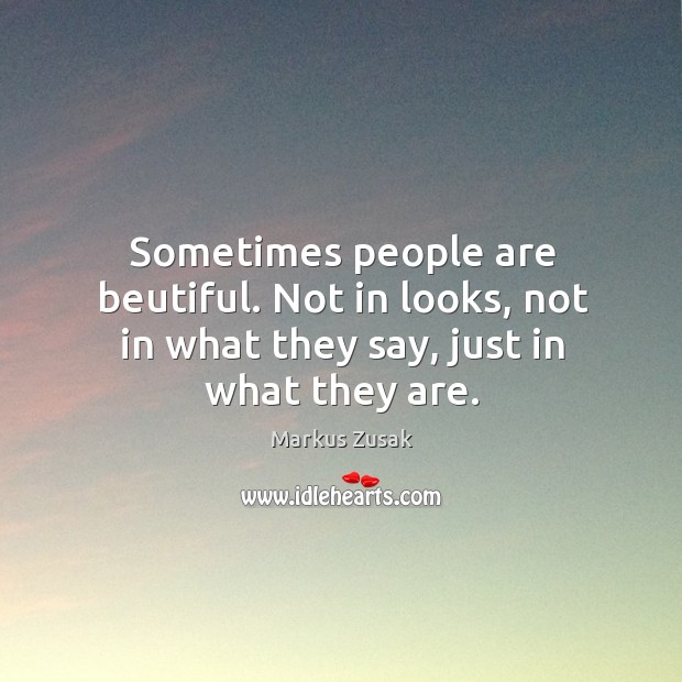 Sometimes people are beutiful. Not in looks, not in what they say, just in what they are. Image