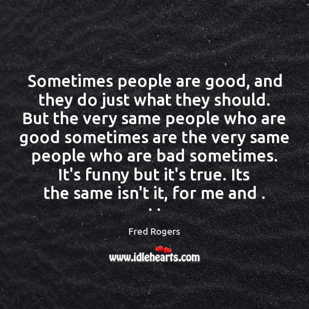 Sometimes people are good, and they do just what they should. But Fred Rogers Picture Quote
