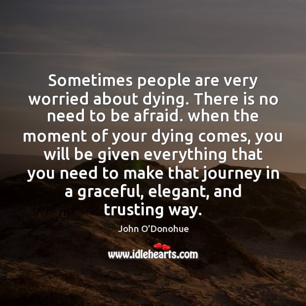 Sometimes people are very worried about dying. There is no need to John O’Donohue Picture Quote