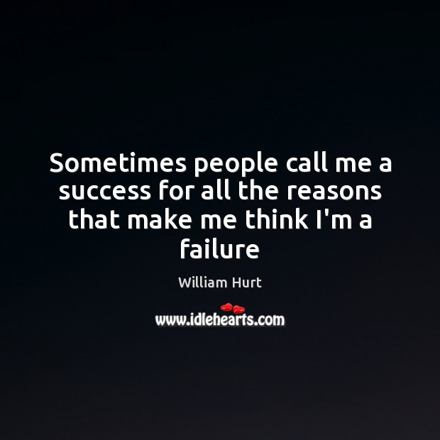 Sometimes people call me a success for all the reasons that make me think I’m a failure Image