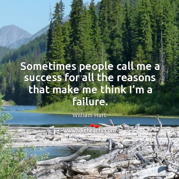 Sometimes people call me a success for all the reasons that make me think I’m a failure. William Hurt Picture Quote