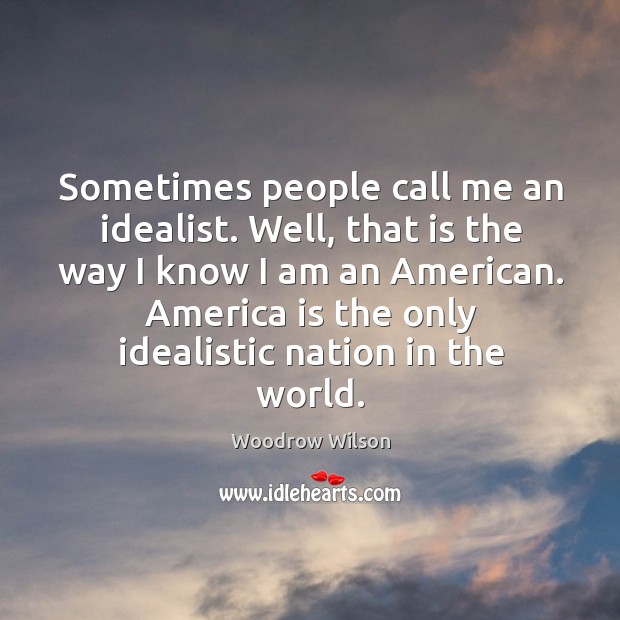 Sometimes people call me an idealist. Woodrow Wilson Picture Quote
