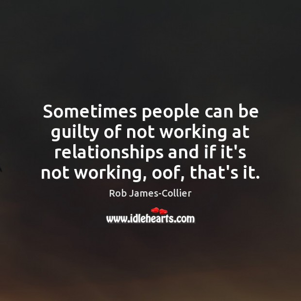 Sometimes people can be guilty of not working at relationships and if Rob James-Collier Picture Quote