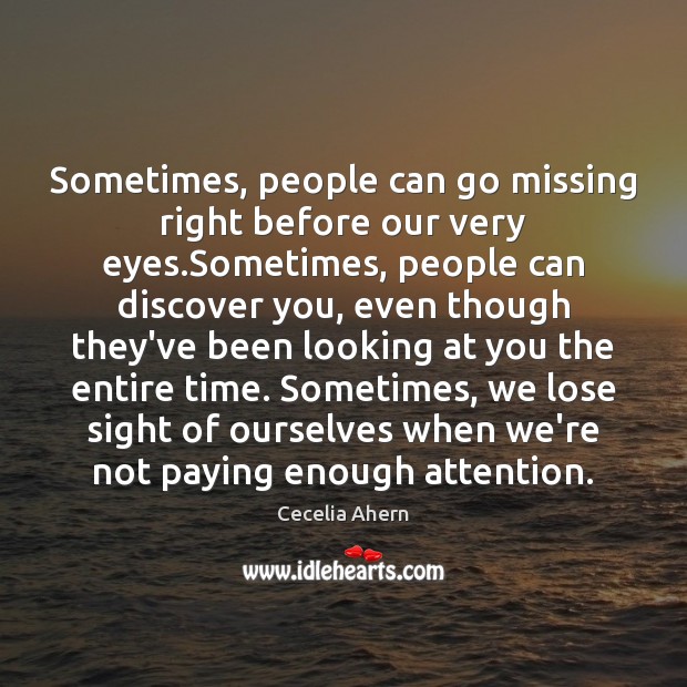 Sometimes, people can go missing right before our very eyes.Sometimes, people Cecelia Ahern Picture Quote