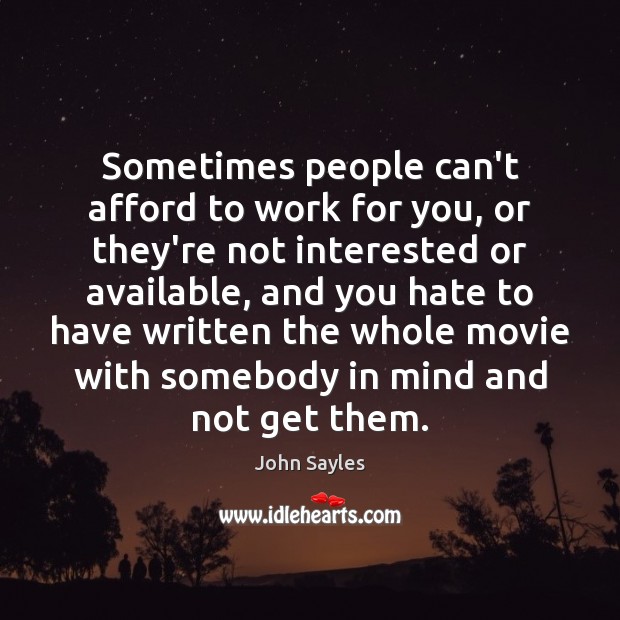 Sometimes people can’t afford to work for you, or they’re not interested John Sayles Picture Quote