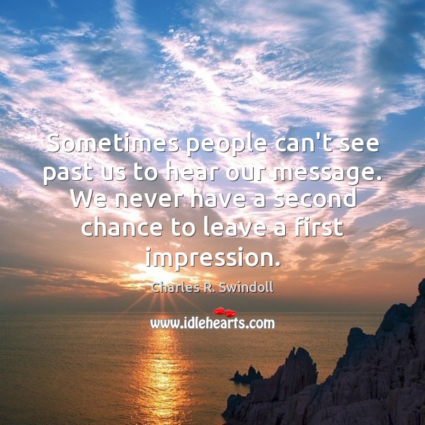 Sometimes people can’t see past us to hear our message. We never Charles R. Swindoll Picture Quote