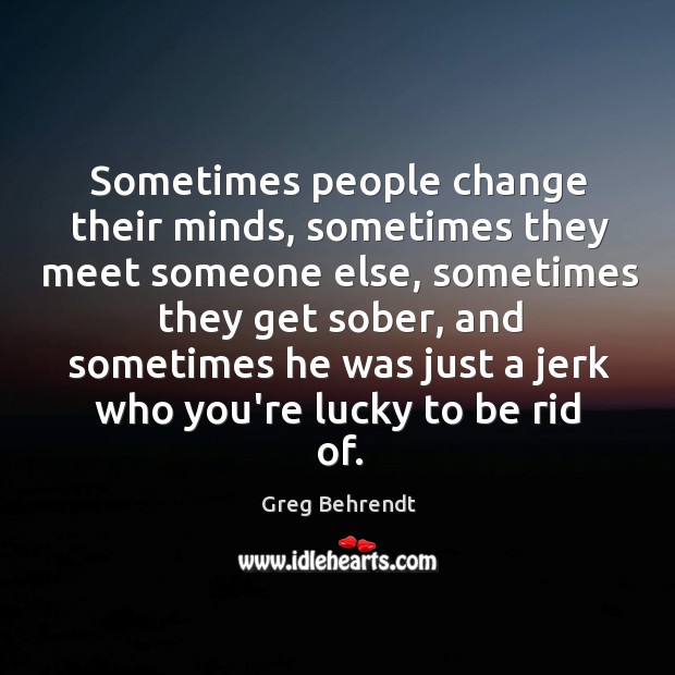 Sometimes people change their minds, sometimes they meet someone else, sometimes they Greg Behrendt Picture Quote