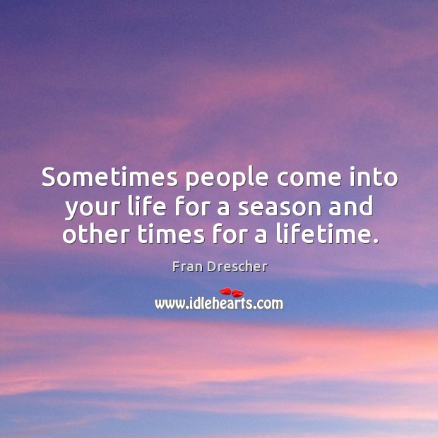 Sometimes people come into your life for a season and other times for a lifetime. Fran Drescher Picture Quote