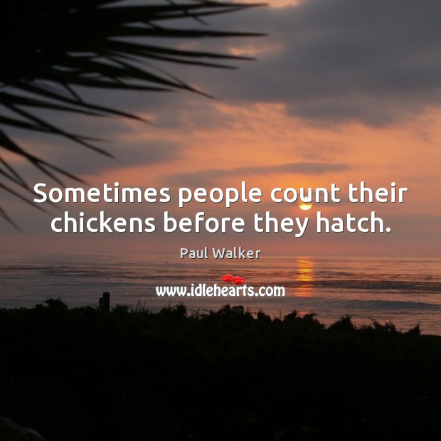Sometimes people count their chickens before they hatch. Image