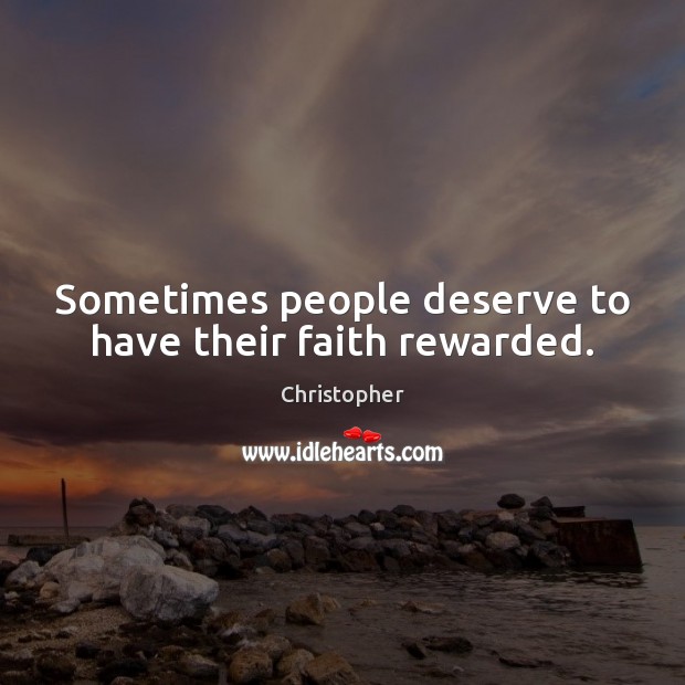 Sometimes people deserve to have their faith rewarded. Christopher Picture Quote