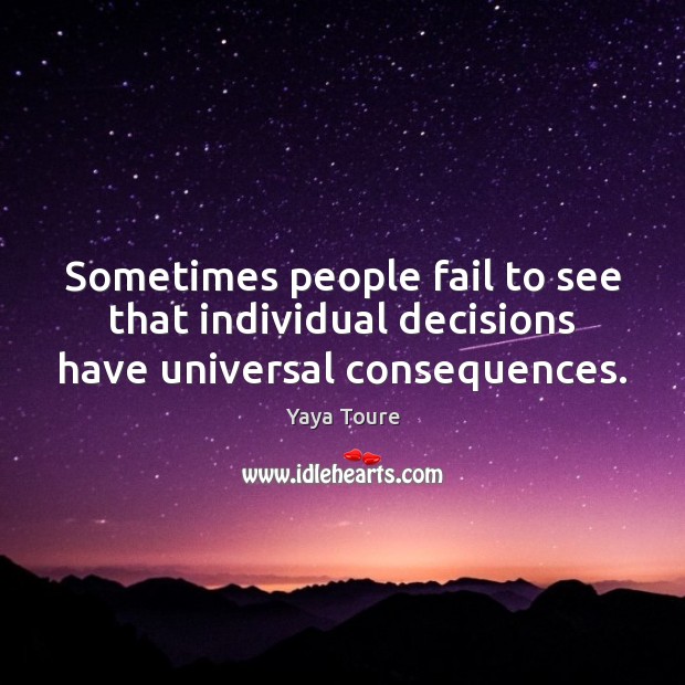 Sometimes people fail to see that individual decisions have universal consequences. Yaya Toure Picture Quote