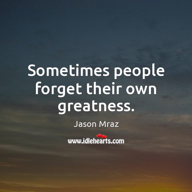 Sometimes people forget their own greatness. Jason Mraz Picture Quote