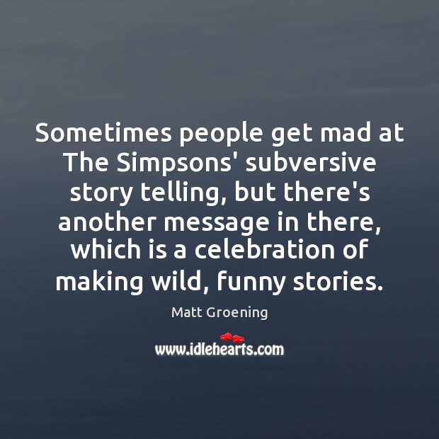 Sometimes people get mad at The Simpsons’ subversive story telling, but there’s Matt Groening Picture Quote
