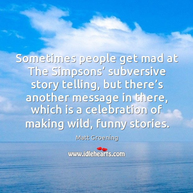 Sometimes people get mad at the simpsons’ subversive story telling Matt Groening Picture Quote