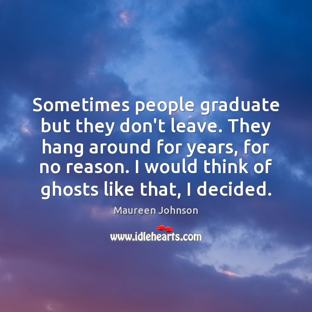 Sometimes people graduate but they don’t leave. They hang around for years, Maureen Johnson Picture Quote
