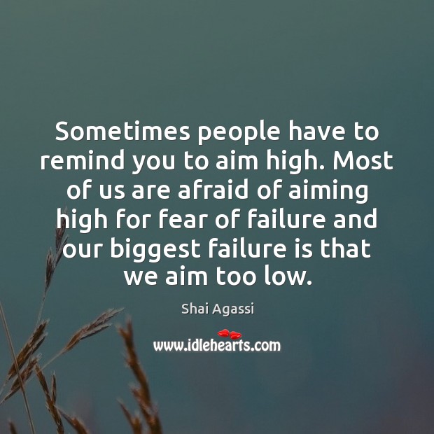 Sometimes people have to remind you to aim high. Most of us Shai Agassi Picture Quote