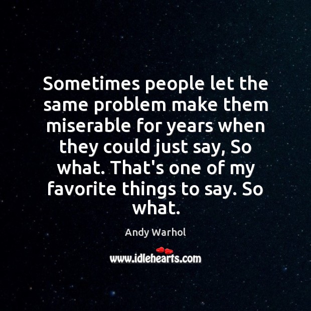 Sometimes people let the same problem make them miserable for years when Andy Warhol Picture Quote