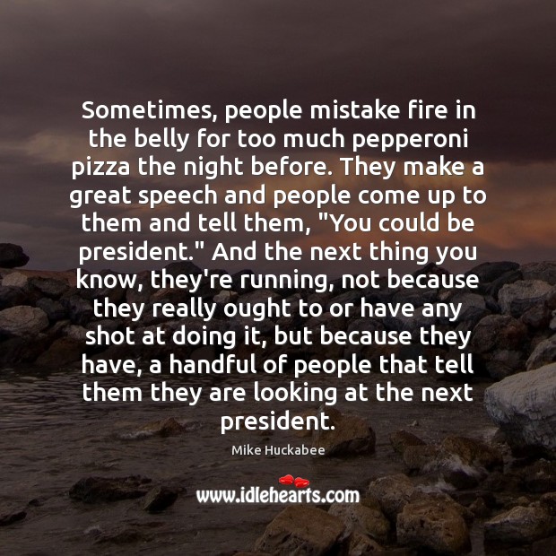 Sometimes, people mistake fire in the belly for too much pepperoni pizza Mike Huckabee Picture Quote