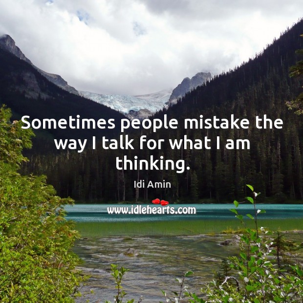 Sometimes people mistake the way I talk for what I am thinking. Image