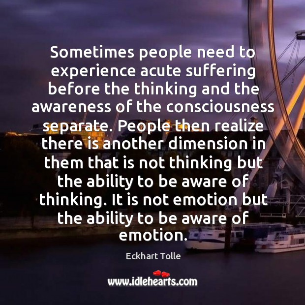 Sometimes people need to experience acute suffering before the thinking and the Eckhart Tolle Picture Quote