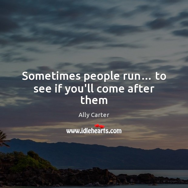 Sometimes people run… to see if you’ll come after them Ally Carter Picture Quote