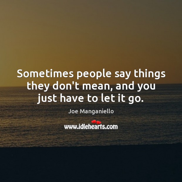 Sometimes people say things they don’t mean, and you just have to let it go. Joe Manganiello Picture Quote