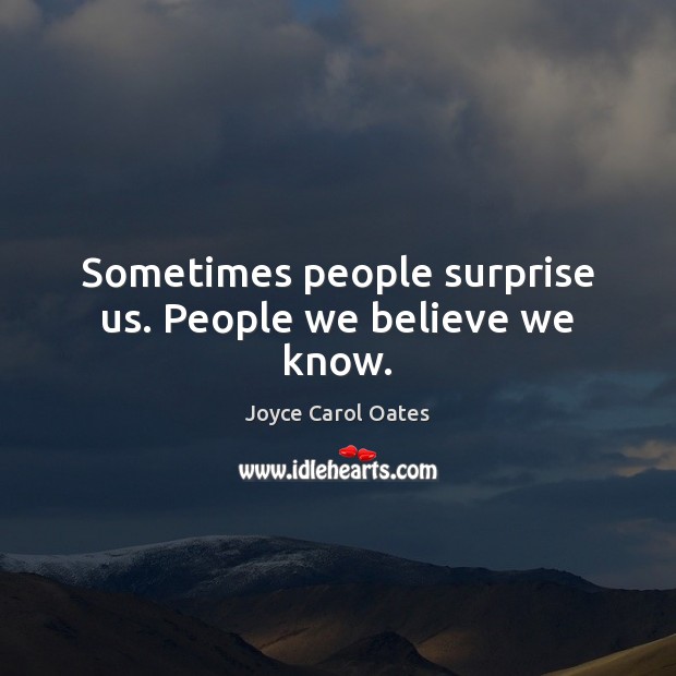 Sometimes people surprise us. People we believe we know. Joyce Carol Oates Picture Quote