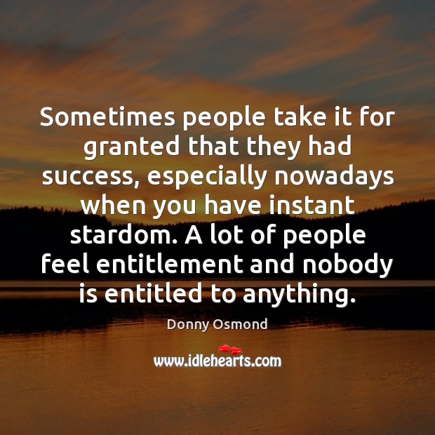 Sometimes people take it for granted that they had success, especially nowadays Donny Osmond Picture Quote