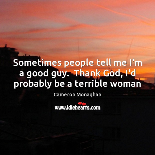Sometimes people tell me I’m a good guy.  Thank God, I’d probably be a terrible woman Cameron Monaghan Picture Quote