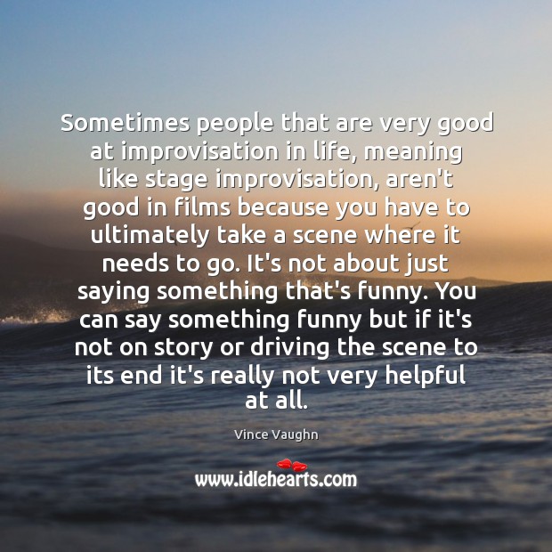 Sometimes people that are very good at improvisation in life, meaning like Vince Vaughn Picture Quote