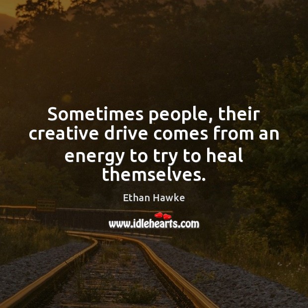 Sometimes people, their creative drive comes from an energy to try to heal themselves. Heal Quotes Image