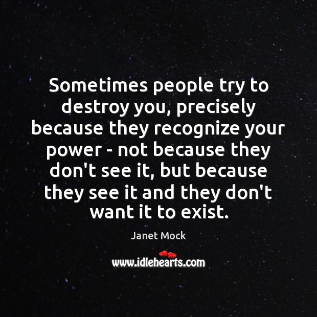 Sometimes people try to destroy you, precisely because they recognize your power Janet Mock Picture Quote