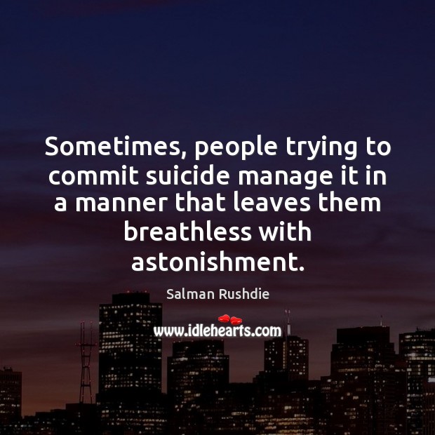 Sometimes, people trying to commit suicide manage it in a manner that Salman Rushdie Picture Quote